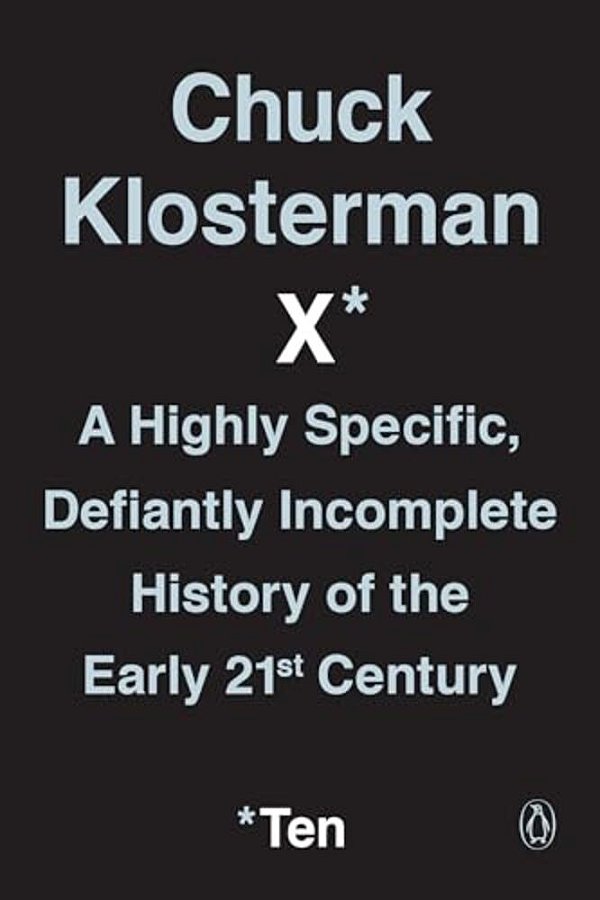 Chuck Klosterman X: A Highly Specific, Defiantly Incomplete History Of The Early 21St Century-..