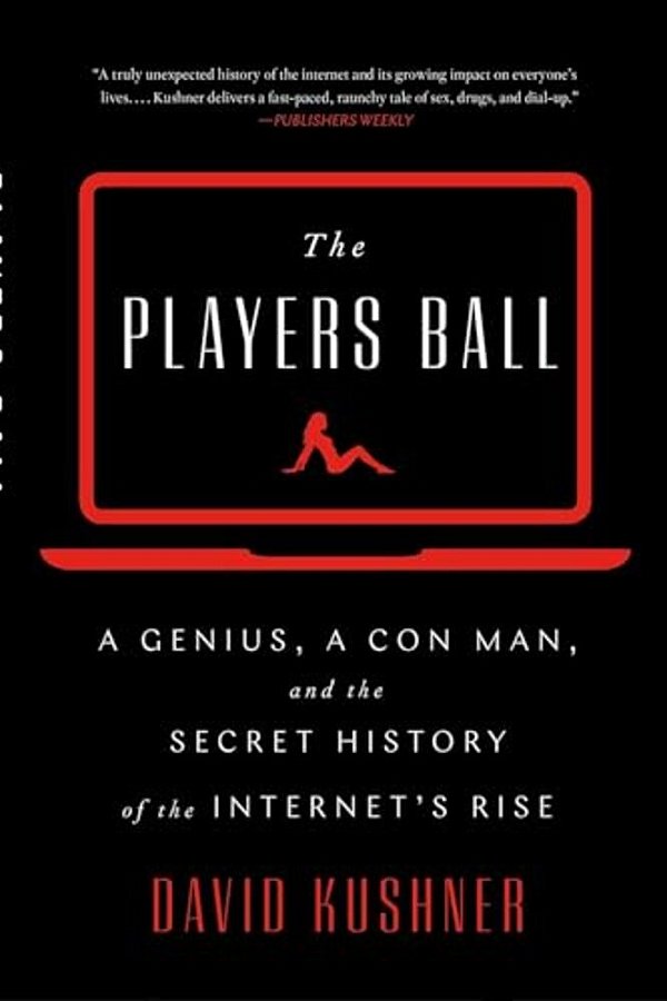 The Players Ball: A Genius, A Con Man, And The Secret History Of The Internet's Rise-..