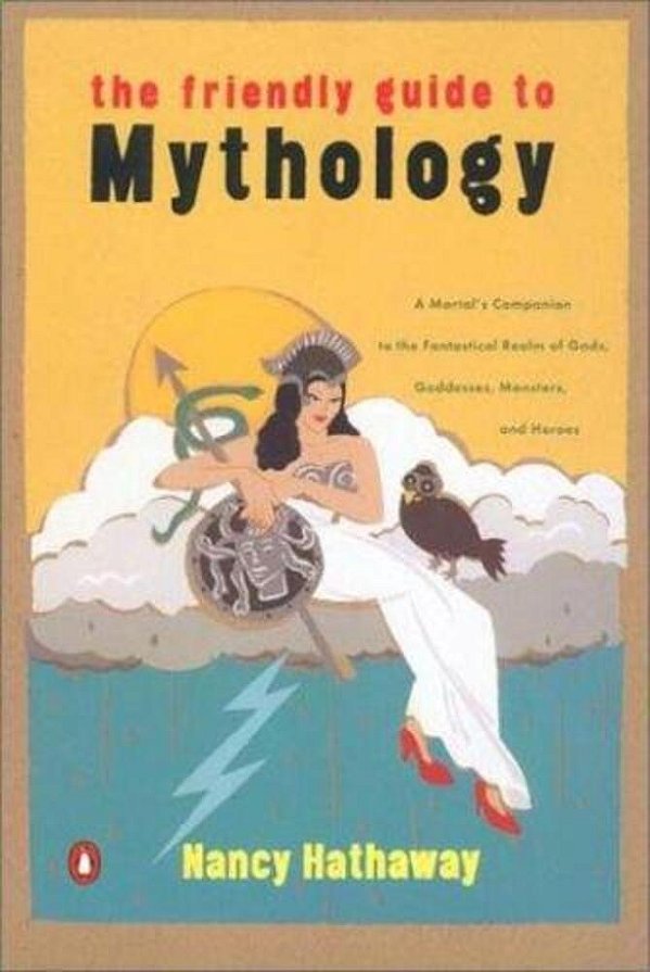 The Friendly Guide To Mythology: A Mortal's Companion To The Fantastical Realm Of Gods Goddesses Monsters Heroes-..