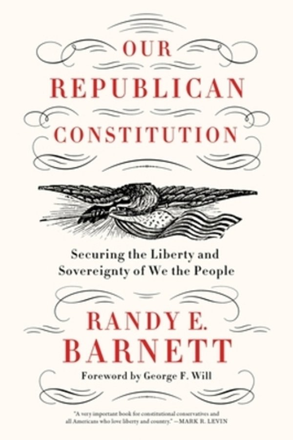 Our Republican Constitution: Securing The Liberty And Sovereignty Of We The People-..