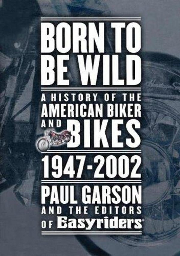 Born To Be Wild: A History Of The American Biker And Bikes 1947-2002-..
