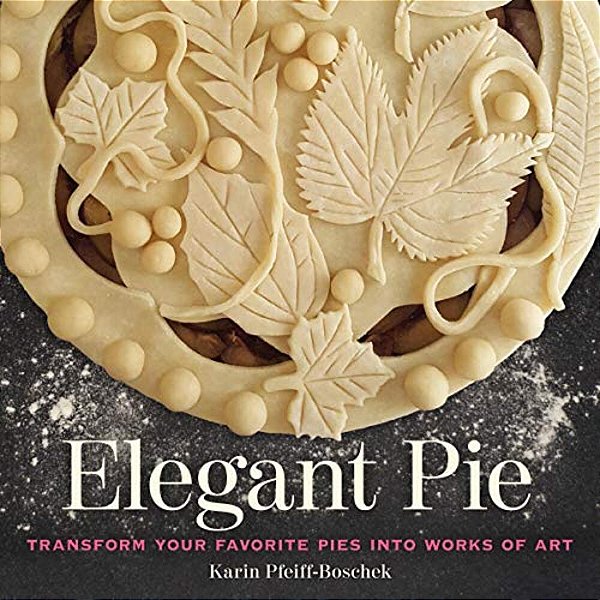 Elegant Pie: Transform Your Favorite Pies Into Works Of Art-..