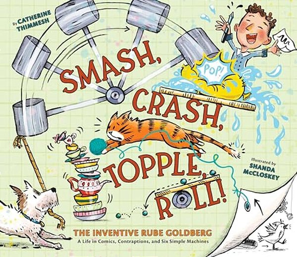 Smash, Crash, Topple, Roll!: The Inventive Rube Goldberg--a Life In Comics, Contraptions, And Six Simple Machines-..