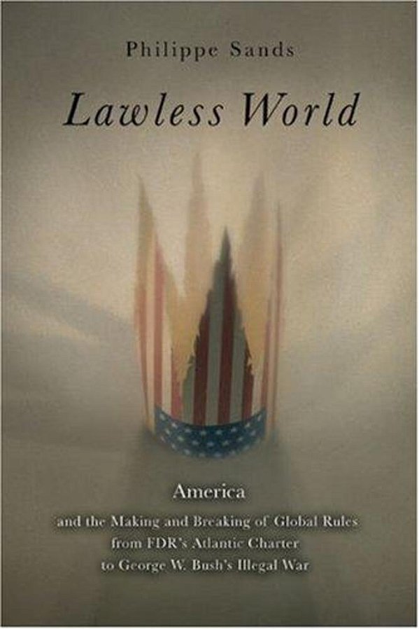Lawless World: The Whistle-Blowing Account Of How Bush And Blair Are Taking The Law Into Theirown Hands-..