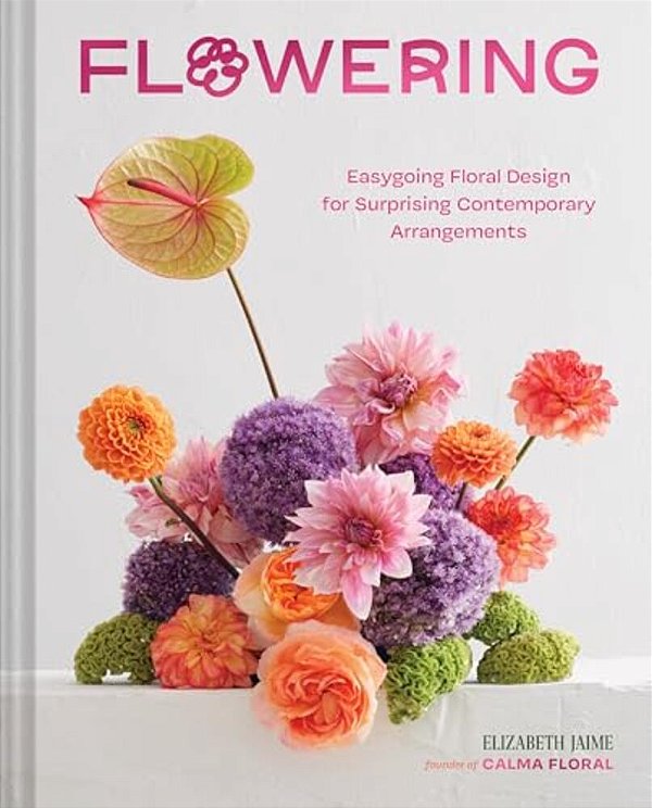 Flowering: Easygoing Floral Design For Surprising Contemporary Arrangements-..