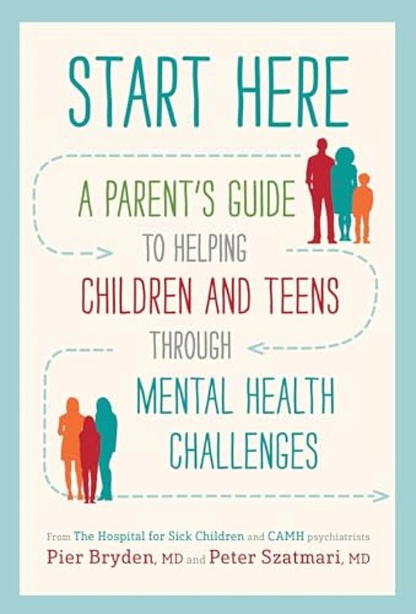 Start Here: A Parent's Guide To Helping Children And Teens Through Mental Health Challenges-..