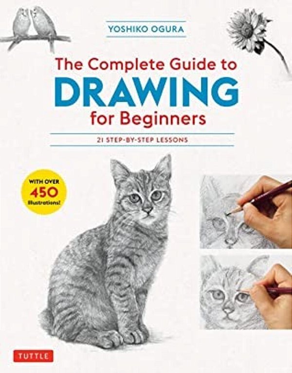 The Complete Guide To Drawing For Beginners: 21 Step-By-step Lessons - Over 450 Illustrations!-..