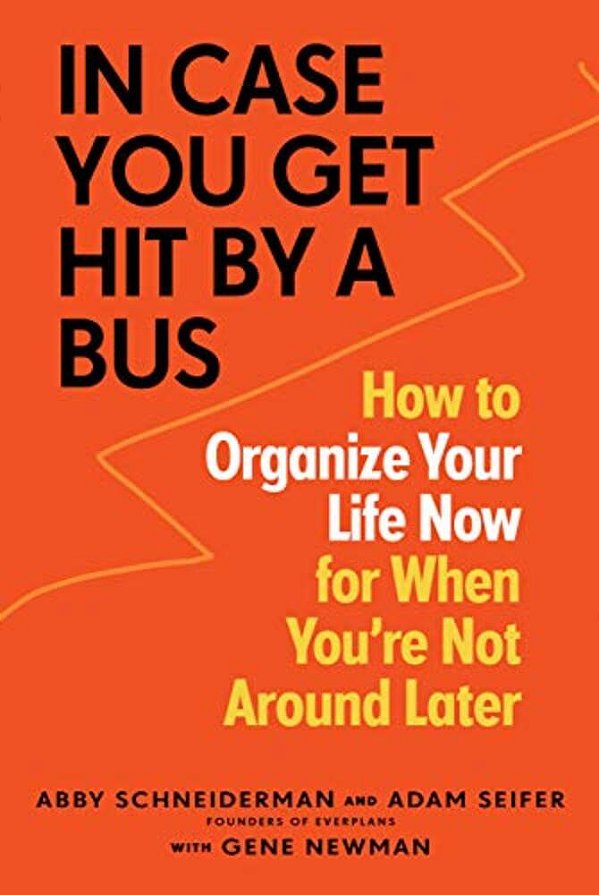 In Case You Get Hit By A Bus: How To Organize Your Life Now For When You'Re Not Around Later-..