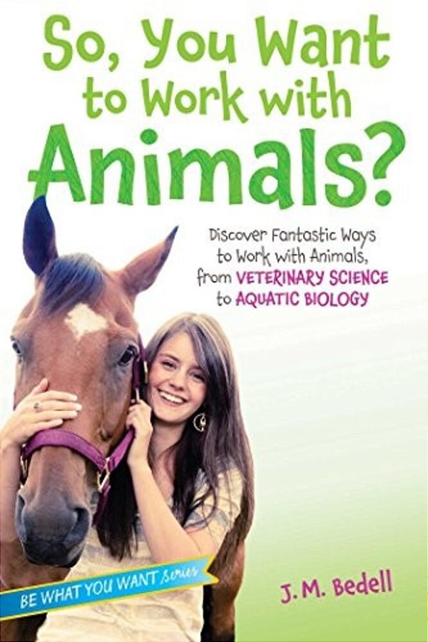 So, You Want To Work With Animals?: Discover Fantastic Ways To Work With Animals, From Veterinary Science To Aquatic Biology-..