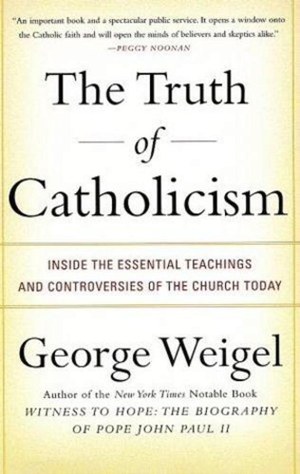 The Truth Of Catholicism: Inside The Essential Teachings And Controversies Of The Church Today-..