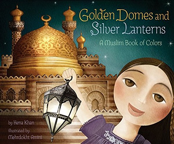 Golden Domes And Silver Lanterns: A Muslim Book Of Colors-..