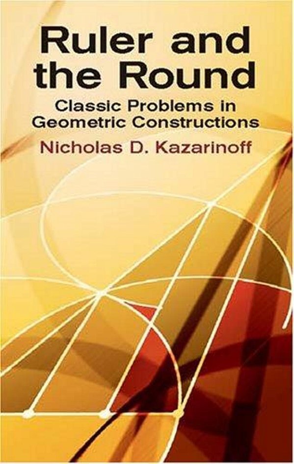 Ruler And The Round: Classic Problems In Geometric Constructions-..