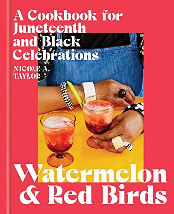 Watermelon And Red Birds: A Cookbook For Juneteenth And Black Celebrations-..