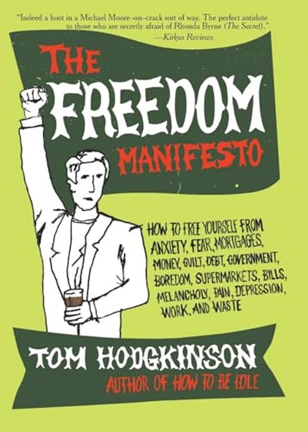 The Freedom Manifesto: How To Free Yourself From Anxiety, Fear, Mortgages, Money, Guilt, Debt, Government, Boredom, Supermarkets, Bills, Mela-..