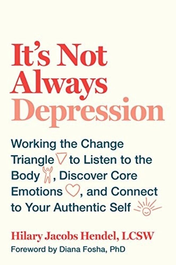 It's Not Always Depression: Working The Change Triangle To Listen To The Body, Discover Core Emotions, And Connect To Your Authentic Self-..