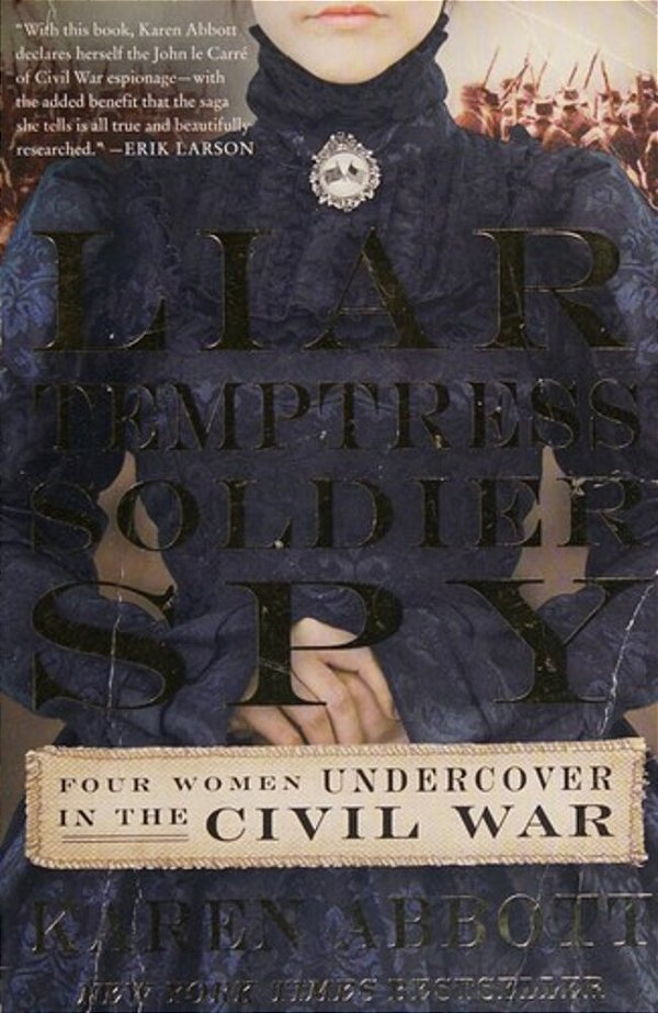 Liar, Temptress, Soldier, Spy: Four Women Undercover In The Civil War-..