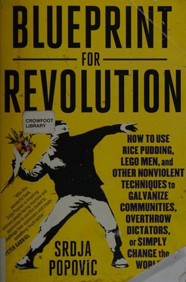 Blueprint For Revolution: How To Use Rice Pudding, Lego Men, And Other Nonviolent Techniques To Galvanize Communities, Overthrow Dictators, Or Simply-..