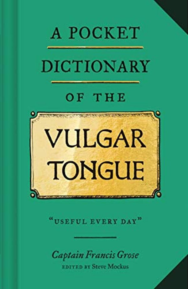A Pocket Dictionary Of The Vulgar Tongue: (Funny Book Of Vintage British Swear Words, 18Th Century English Curse Words And Slang)-..