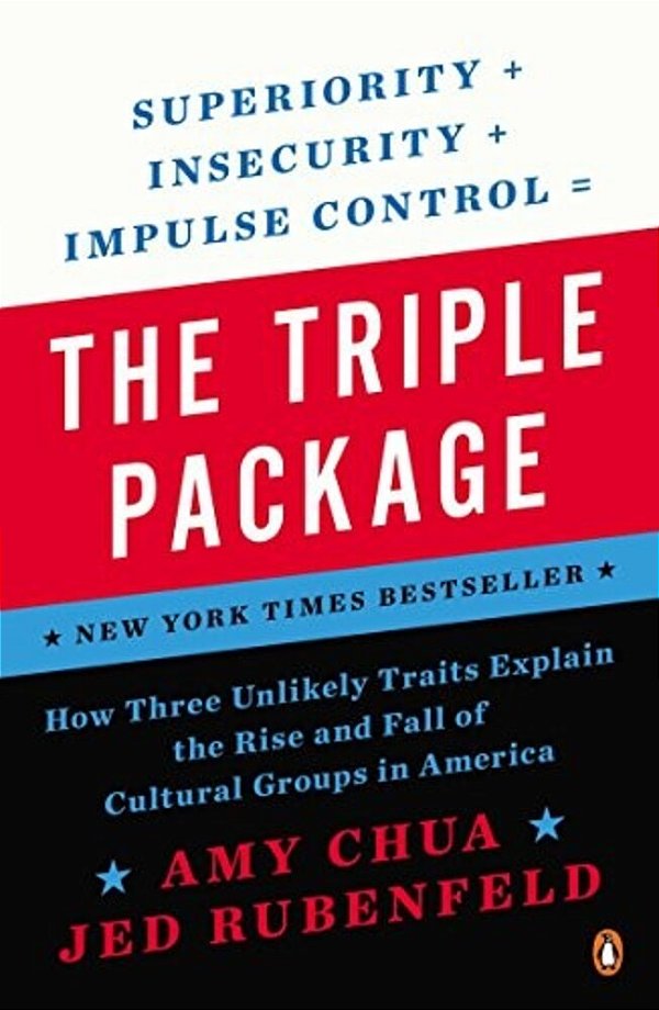 The Triple Package: How Three Unlikely Traits Explain The Rise And Fall Of Cultural Groups In America-..