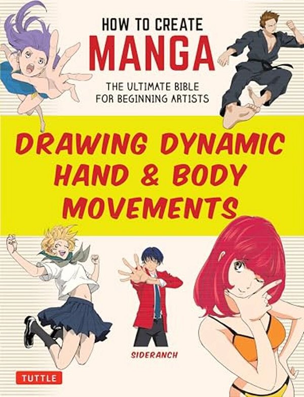How To Create Manga: Drawing Dynamic Hand & Body Movements: The Ultimate Bible For Beginning Artists-..