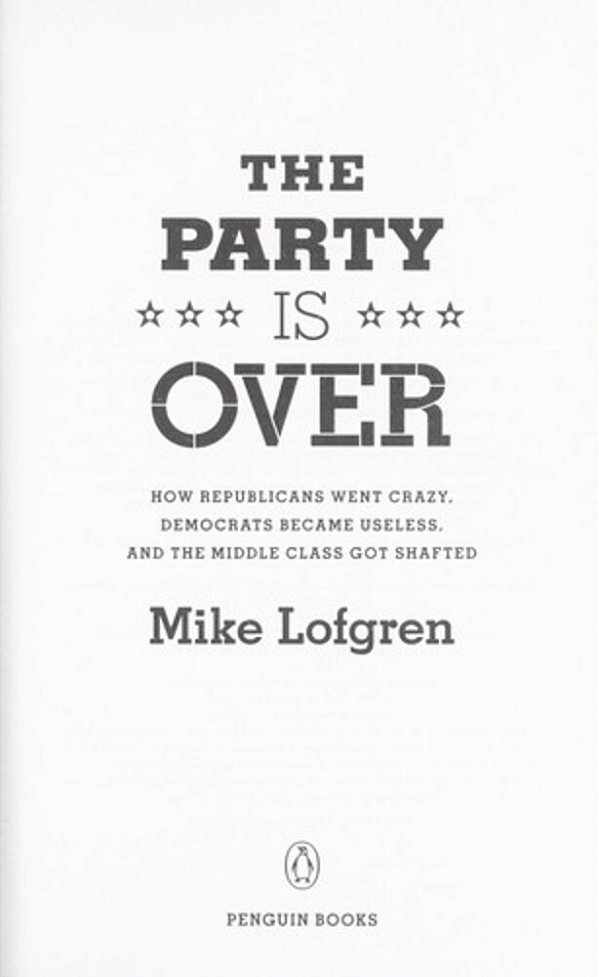 The Party Is Over: How Republicans Went Crazy, Democrats Became Useless, And The Middle Class Got Shafted-..