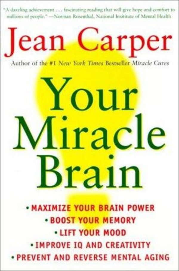 Your Miracle Brain: Maximize Your Brainpower, Boost Your Memory, Lift Your Mood, Improve Your Iq And Creativity, Prevent And Reverse Mental Aging-..