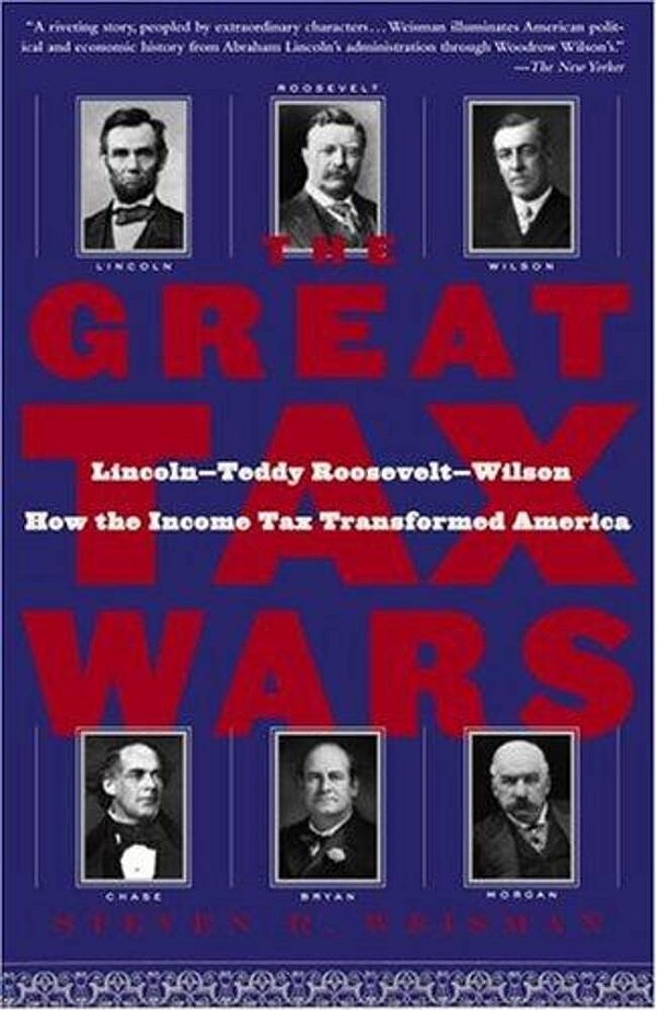 The Great Tax Wars: Lincoln--teddy Roosevelt--wilson How The Income Tax Transformed America-..