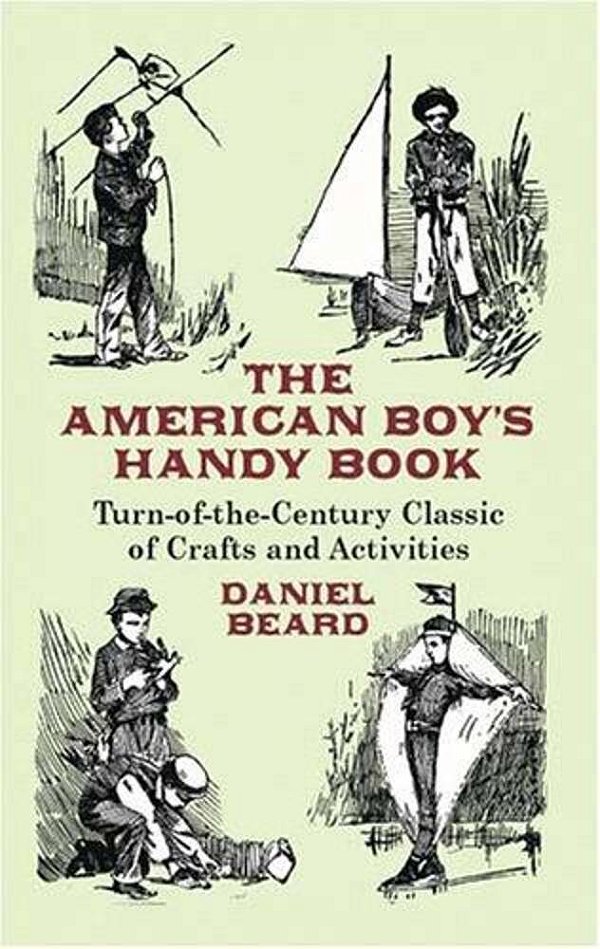The American Boy's Handy Book: Turn-Of-the-century Classic Of Crafts And Activities-..