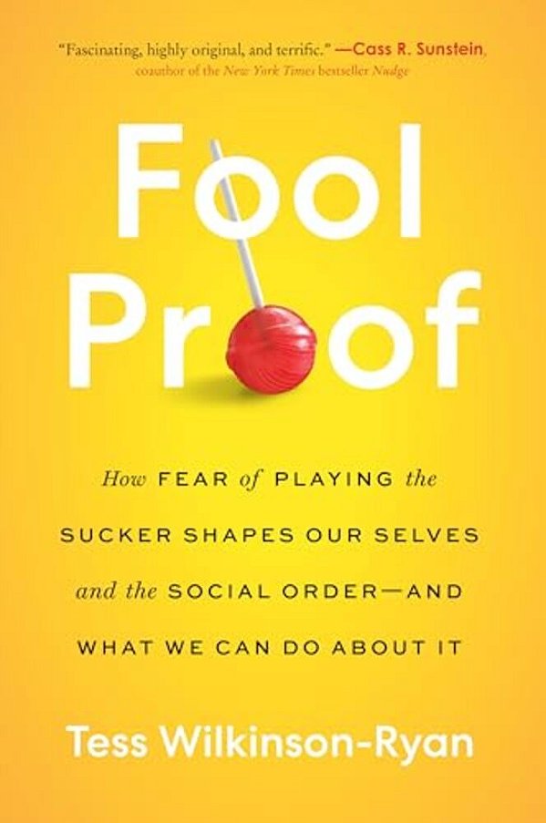 Fool Proof: How Fear Of Playing The Sucker Shapes Our Selves And The Social Order--and What We Can Do About It-..