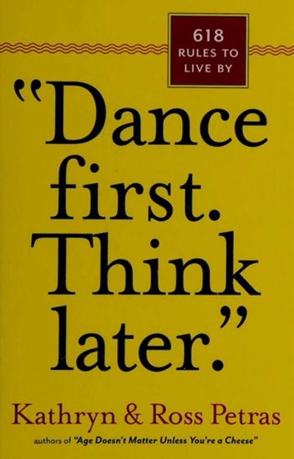 Dance First. Think Later: 618 Rules To Live By-..