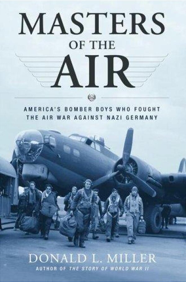 Masters Of The Air: America's Bomber Boys Who Fought The Air War Against Nazi Germany-..