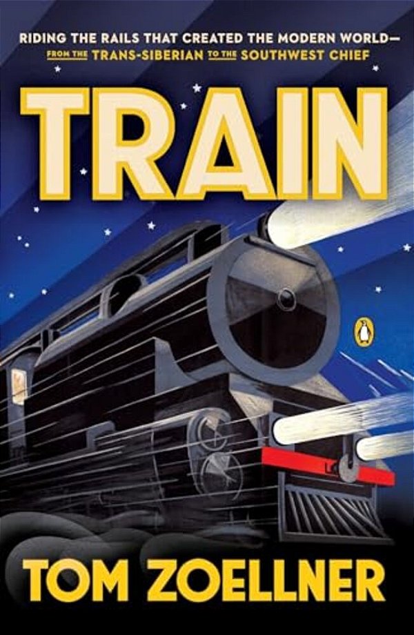 Train: Riding The Rails That Created The Modern World--from The Trans-Siberian To The Southwest Chief-..