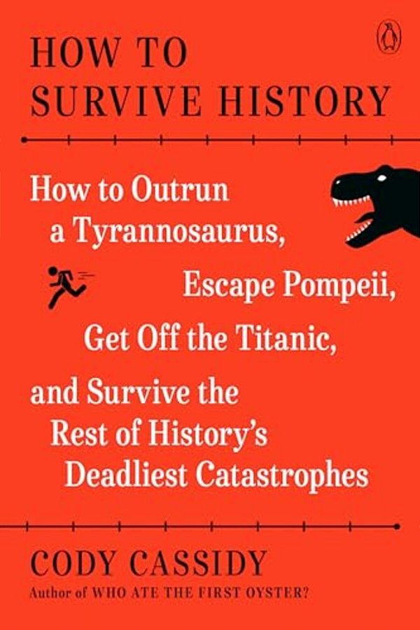 How To Survive History: How To Outrun A Tyrannosaurus, Escape Pompeii, Get Off The Titanic, And Survive The Rest Of History's Deadliest Catastrophes-..