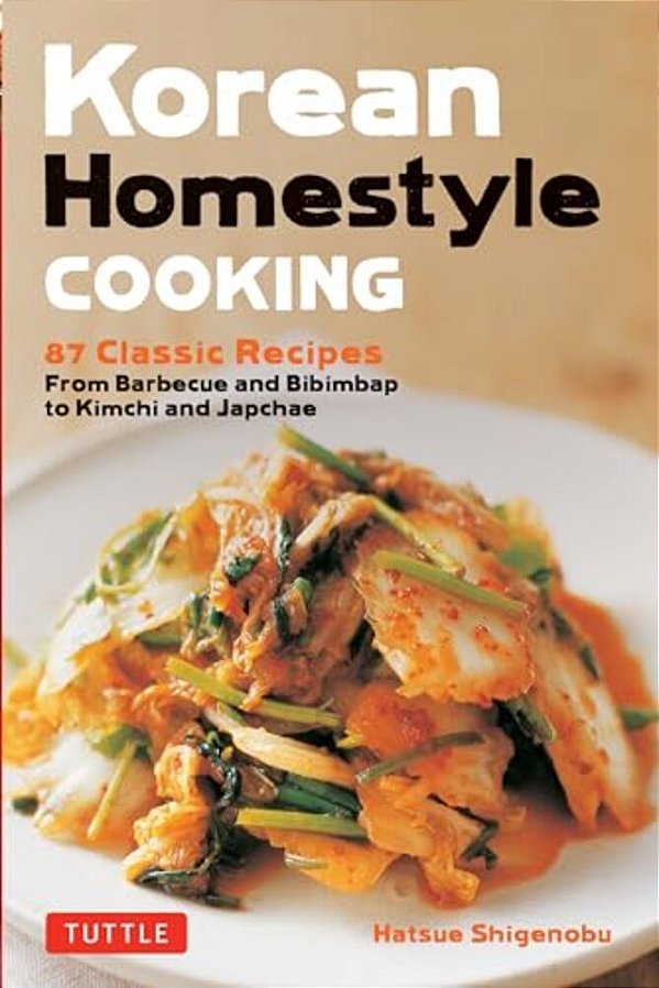 Korean Homestyle Cooking: 89 Classic Recipes - From Barbecue And Bibimbap To Kimchi And Japchae-..