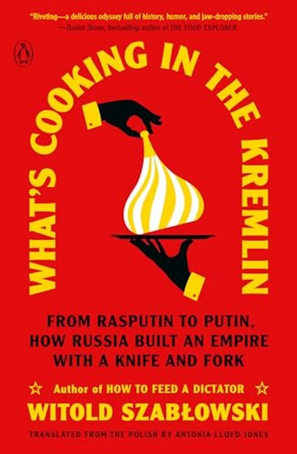What's Cooking In The Kremlin: From Rasputin To Putin, How Russia Built An Empire With A Knife And Fork-..