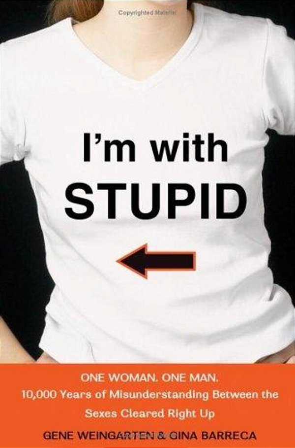 I'm With Stupid: One Man. One Woman. 10,000 Years Of Misunderstanding Between The Sexes Cleared Right Up-..