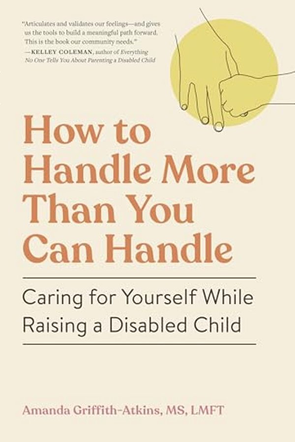 How To Handle More Than You Can Handle: Caring For Yourself While Raising A Disabled Child-..