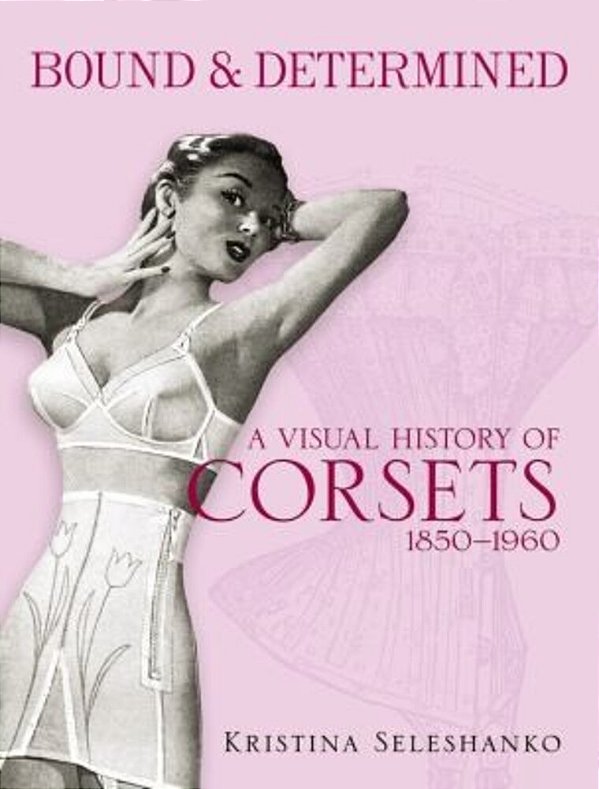Bound & Determined: A Visual History Of Corsets, 1850-1960-..