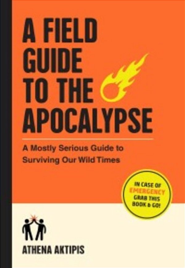 A Field Guide To The Apocalypse: A Mostly Serious Guide To Surviving Our Wild Times-..