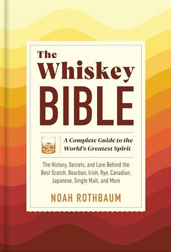 The Whiskey Bible: A Complete Guide To The World's Greatest Spirit (The History, Secrets, And Lore Behind The Best Scotch, Bourbon, Irish, Rye, Canadi-..