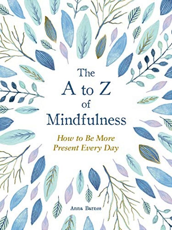 The A To Z Of Mindfulness: Simple Ways To Be More Present Every Day-..
