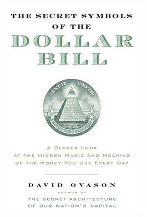 The Secret Symbols Of The Dollar Bill: A Closer Look At The Hidden Magic And Meaning Of The Money You Use Every Day-..