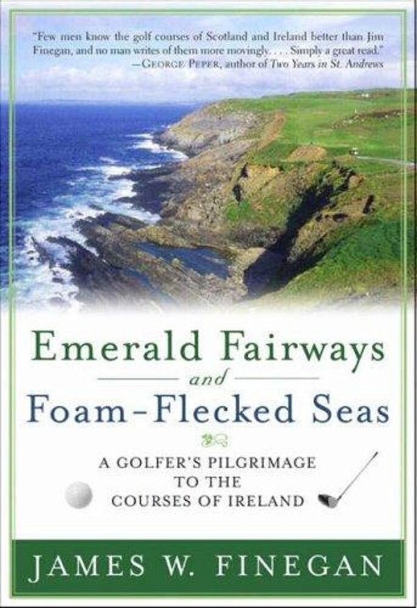 Emerald Fairways And Foam-Flecked Seas: A Golfer's Pilgrimage To The Courses Of Ireland-..