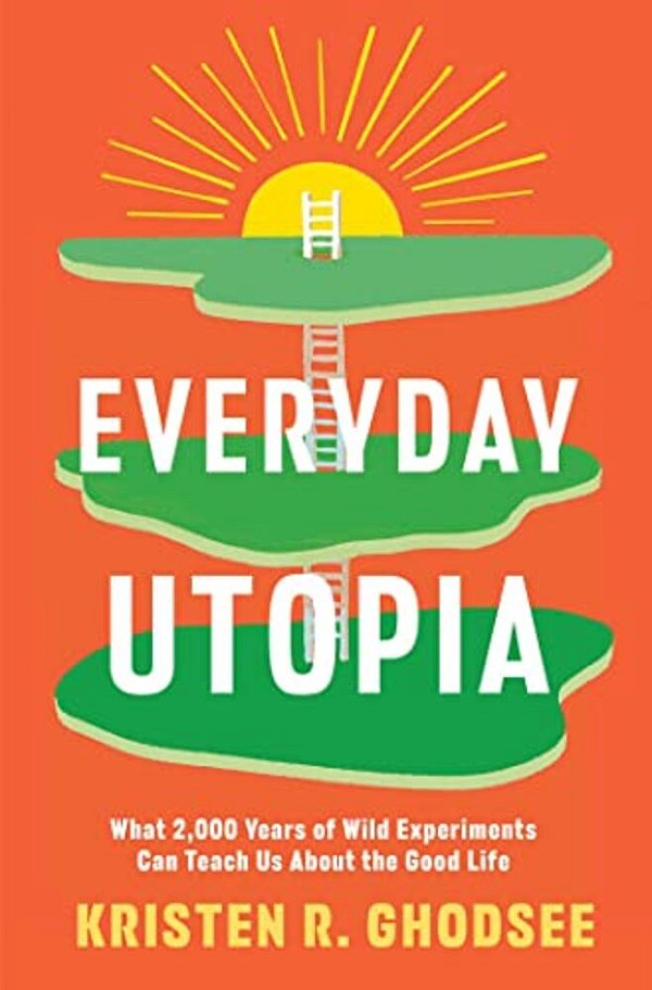 Everyday Utopia: What 2,000 Years Of Wild Experiments Can Teach US About The Good Life-..