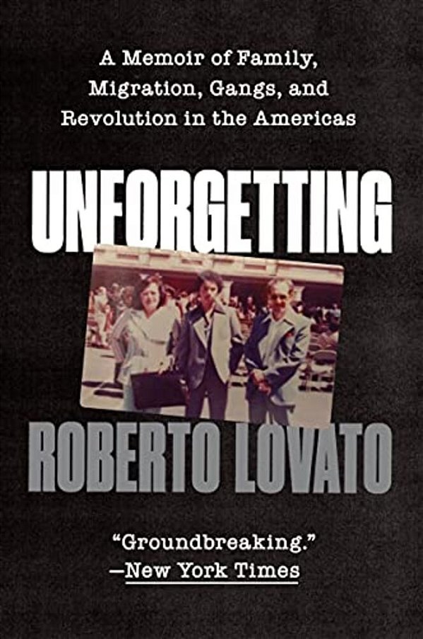 Unforgetting: A Memoir Of Family, Migration, Gangs, And Revolution In The Americas-..