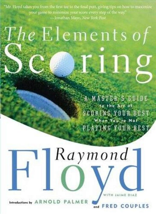 The Elements Of Scoring: A Master's Guide To The Art Of Scoring Your Best When You'Re Not Playing Your Best-..