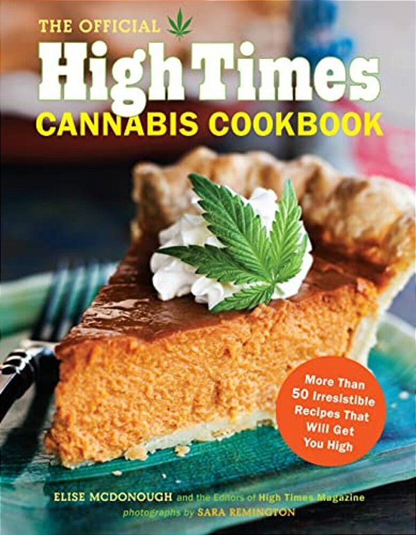 The Official High Times Cannabis Cookbook: More Than 50 Irresistible Recipes That Will Get You High-..