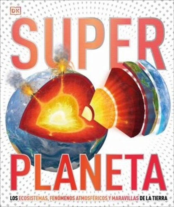 Super Planeta (Super Earth Encyclopedia): Los Ecosistemas, Fenomenos Atmosfericos Y Maravillas De La Tierra-..