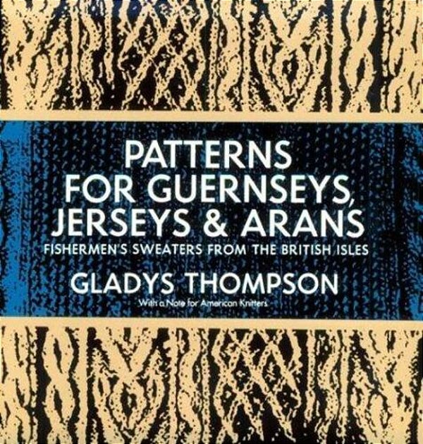 Patterns For Guernseys, Jerseys & Arans: Fishermen's Sweaters From The British Isles-..