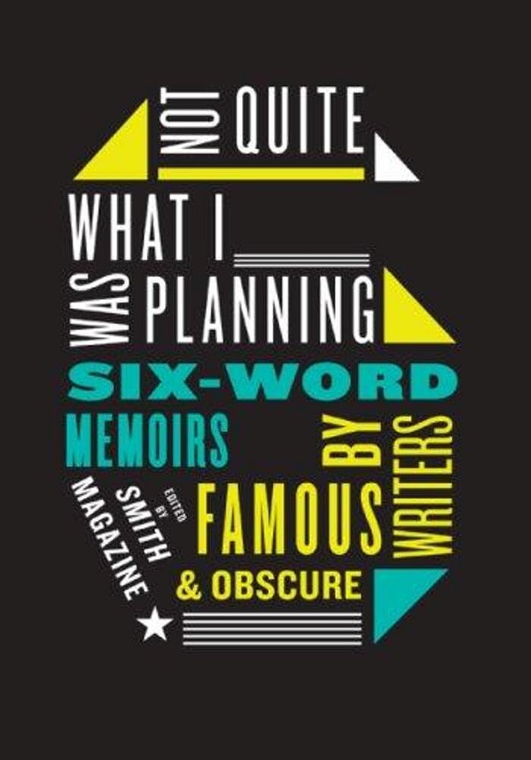 Not Quite What I Was Planning: Six-Word Memoirs By Writers Famous And Obscure-..